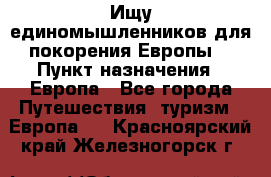 Ищу единомышленников для покорения Европы. › Пункт назначения ­ Европа - Все города Путешествия, туризм » Европа   . Красноярский край,Железногорск г.